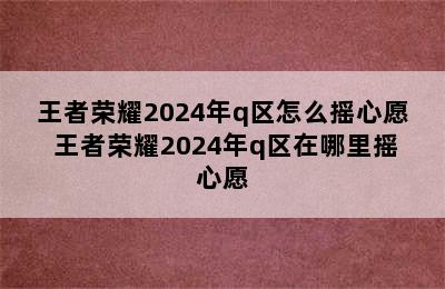 王者荣耀2024年q区怎么摇心愿 王者荣耀2024年q区在哪里摇心愿